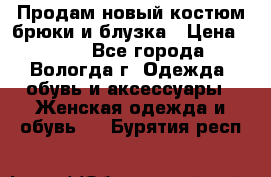 Продам новый костюм:брюки и блузка › Цена ­ 690 - Все города, Вологда г. Одежда, обувь и аксессуары » Женская одежда и обувь   . Бурятия респ.